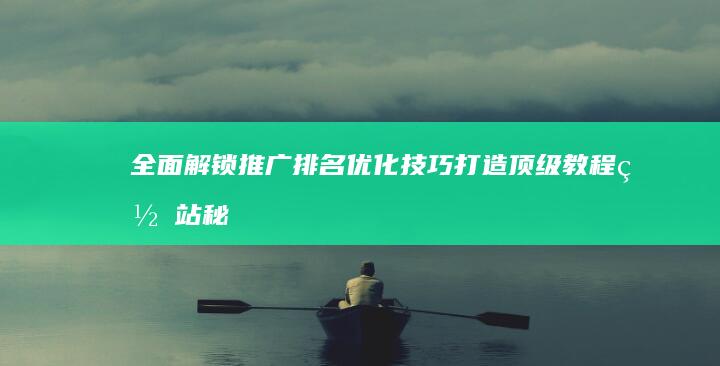 全面解锁推广排名优化技巧：打造顶级教程网站秘籍